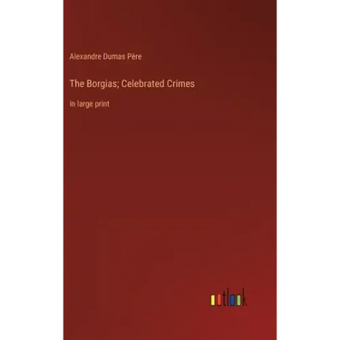 The Borgias; Celebrated Crimes: in large print