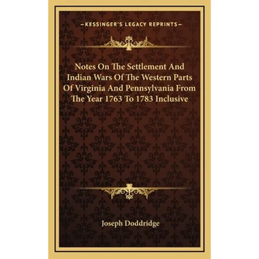Notes On The Settlement And Indian Wars Of The Western Parts Of Virginia And Pennsylvania From The Year 1763 To 1783 Inclusive