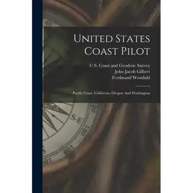 United States Coast Pilot: Pacific Coast. California. Oregon And Washington