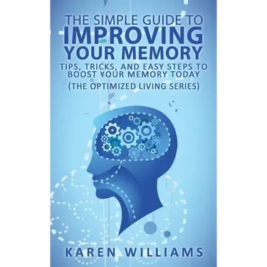 The Simple Guide to Improving Your Memory: Tips, Tricks, and Easy Steps to Boost Your Memory, Today! (The Optimized Living Series)