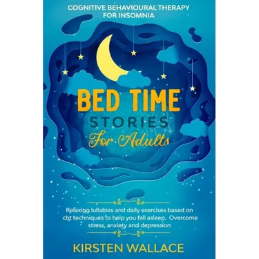 Bedtime Stories for Adults - Cognitive Behavioural Therapy for Insomnia: Relaxing Lullabies and Daily Exercises Based on Cbt Techniques to Help you Fa