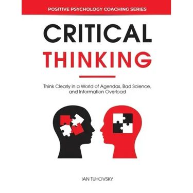 Critical Thinking: Think Clearly in a World of Agendas, Bad Science, and Information Overload