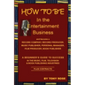 HOW TO BE In the Entertainment Business - A Beginner's Guide to Success in the Music, Film, Television and Book Publishing Industries