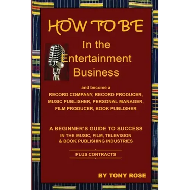 HOW TO BE In the Entertainment Business - A Beginner's Guide to Success in the Music, Film, Television and Book Publishing Industries