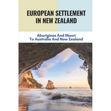 European Settlement In New Zealand: Aborigines And Maori To Australia And New Zealand: Treatment Of Aboriginal Peoples In Australia