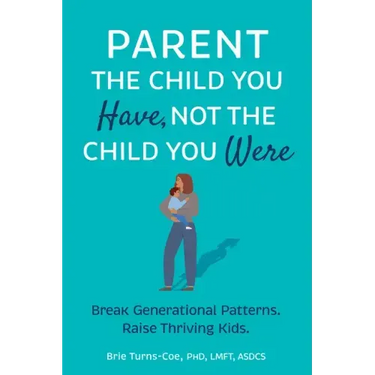 Parent the Child You Have, Not the Child You Were: Break Generational Patterns, Raise Thriving Kids