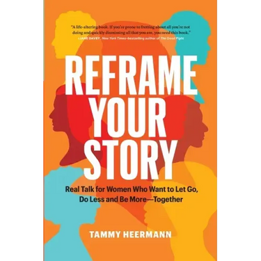 Reframe Your Story: Real Talk for Women Who Want to Let Go, Do Less and Be More-Together