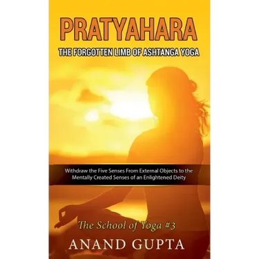 Pratyahara - The Forgotten Limb of Ashtanga Yoga: Withdraw the Five Senses From External Objects to the Mentally Created Senses of an Enlightened Deit