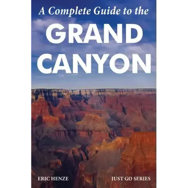 A Complete Guide to the Grand Canyon: A Complete Guide to the Grand Canyon National Park and Surrounding Areas