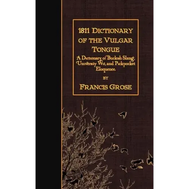 1811 Dictionary of the Vulgar Tongue: A Dictionary of Buckish Slang, University Wit, and Pickpocket Eloquence.