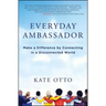 Everyday Ambassador: Make a Difference by Connecting in a Disconnected World