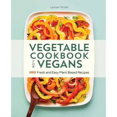 Vegetable Cookbook for Vegans: 100 Fresh and Easy Plant-Based Recipes