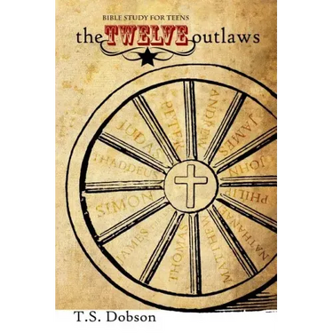 The Twelve Outlaws: A Disciple Bible Study For Tweens and Teens