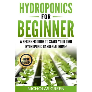 Hydroponics For Beginners: A Beginner Guide to Start Your Own Hydroponic Garden at Home! (Home Hydroponics, Aquaculture, Guide to Hydroponics, Aq