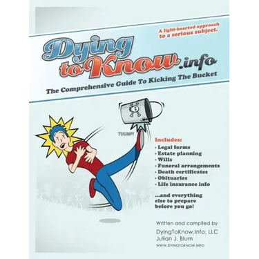 Dying to Know.Info: The Comprehensive Guide to Legal Forms Including Wills, Funerals, Death Certificates, Obituaries, Life Insurance, and