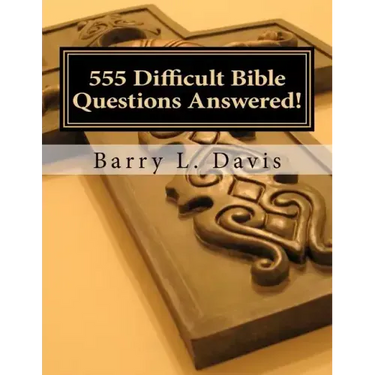 555 Difficult Bible Questions Answered!: A Resource Manual for those looking for Answers.