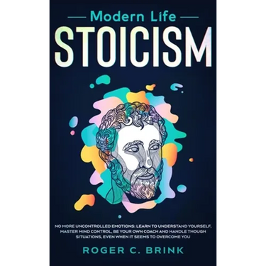 Modern Life Stoicism: No More Uncontrolled Emotions: Learn to Understand Yourself, Master Mind Control, Be Your Own Coach and Handle Though