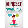 The Mindset of Small Talk: How Mastering Small Talk Has Nothing to Do with Coming Up with Things to Say