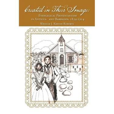 Created in Their Image: Evangelical Protestantism in Antigua and Barbados, 1834-1914