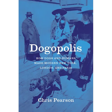 Dogopolis: How Dogs and Humans Made Modern New York, London, and Paris