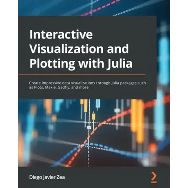Interactive Visualization and Plotting with Julia: Create impressive data visualizations through Julia packages such as Plots, Makie, Gadfly, and more