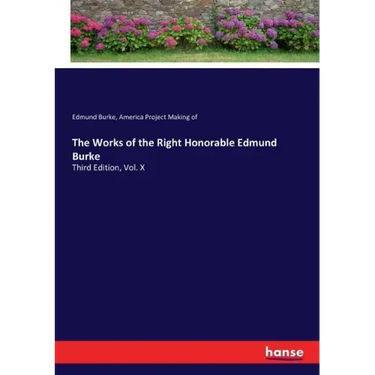 The Works of the Right Honorable Edmund Burke: Third Edition, Vol. X
