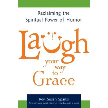 Laugh Your Way to Grace: Reclaiming the Spiritual Power of Humor