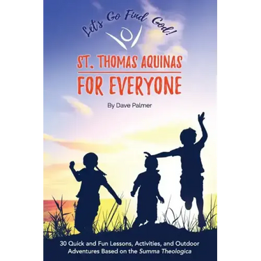 St. Thomas Aquinas for Everyone: 30 Quick and Fun Lessons, Activities and Outdoor Adventures Based on the Summa Theologica