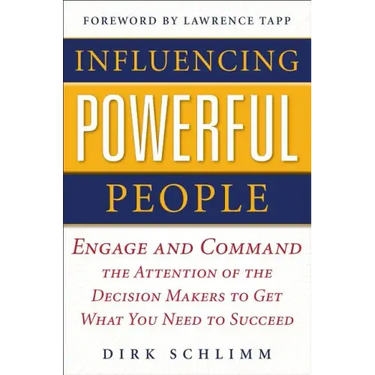 Influencing Powerful People: Engage and Command the Attention of the Decision-Makers to Get What You Need to Succeed