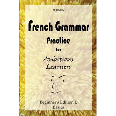 French Grammar Practice for Ambitious Learners - Beginner's Edition I, Basics