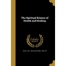 The Spiritual Science of Health and Healing;