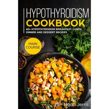 Hypothyroidism Cookbook: MAIN COURSE - 60+ Hypothyroidism Breakfast, Lunch, Dinner and Dessert Recipes