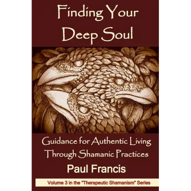 Finding Your Deep Soul: Guidance for Authentic Living Through Shamanic Practices