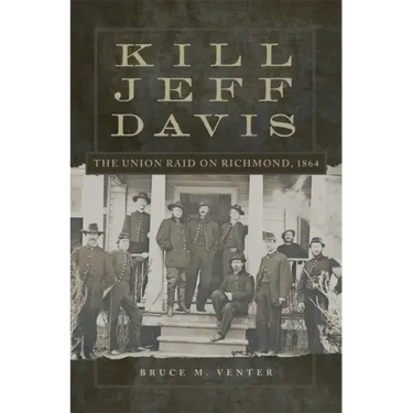 Kill Jeff Davis: The Union Raid on Richmond, 1864 Volume 51