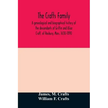 The Crafts family. A genealogical and biographical history of the descendants of Griffin and Alice Craft, of Roxbury, Mass. 1630-1890