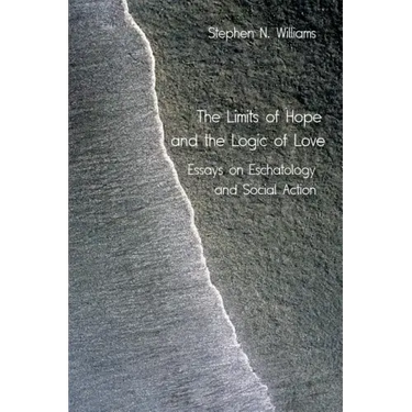 The Limits of Hope and the Logic of Love: Essays on Eschatology and Social Action