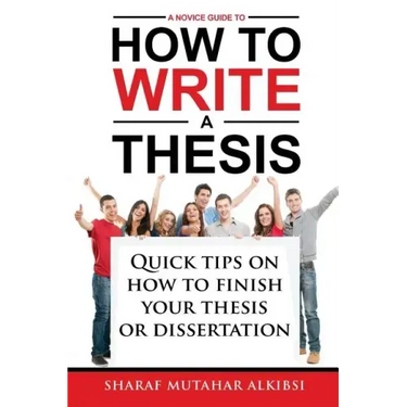 A Novice Guide to How to Write a Thesis: Quick tips on how to finish your thesis or dissertation