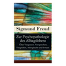 Zur Psychopathologie des Alltagslebens - Über Vergessen, Versprechen, Vergreifen, Aberglaube und Irrtum: Grundlagenwerk der Psychoanalyse