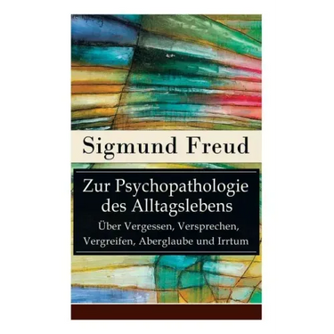 Zur Psychopathologie des Alltagslebens - Über Vergessen, Versprechen, Vergreifen, Aberglaube und Irrtum: Grundlagenwerk der Psychoanalyse