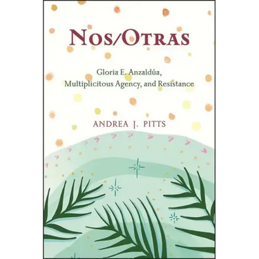 Nos/Otras: Gloria E. Anzaldúa, Multiplicitous Agency, and Resistance