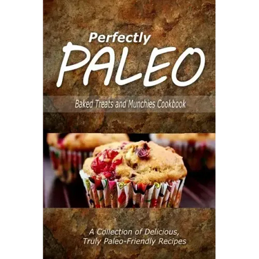 Perfectly Paleo - Baked Treats and Munchies Cookbook: Indulgent Paleo Cooking for the Modern Caveman