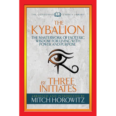 The Kybalion (Condensed Classics): The Masterwork of Esoteric Wisdom for Living with Power and Purpose