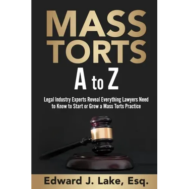 Mass Torts A to Z: Legal Industry Experts Reveal Everything Lawyers Need to Know to Start or Grow a Mass Torts Practice