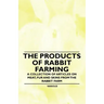 The Products of Rabbit Farming - A Collection of Articles on Meat, Fur and Skins from the Rabbit Farm