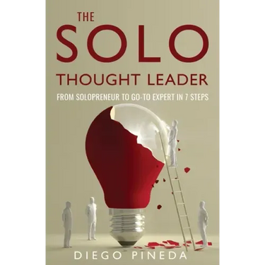 The Solo Thought Leader: From Solopreneur to Go-To Expert in 7 Steps