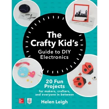 The Crafty Kids Guide to DIY Electronics: 20 Fun Projects for Makers, Crafters, and Everyone in Between