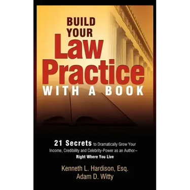 Build Your Law Practice with a Book: 21 Secrets to Dramatically Grow Your Income, Credibility and Celebrity-Power as an Author