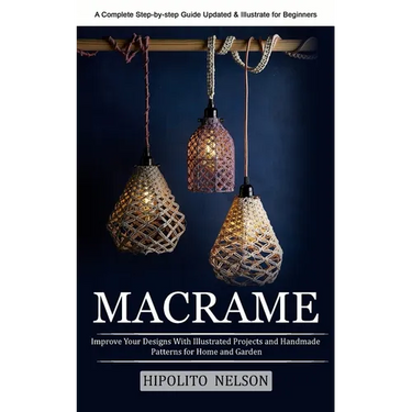 Macrame: A Complete Step-by-step Guide Updated & Illustrated for Beginners (Improve Your Designs With Illustrated Projects and Handmade Patterns for H