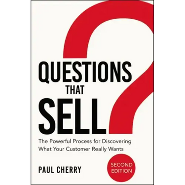 Questions That Sell: The Powerful Process for Discovering What Your Customer Really Wants