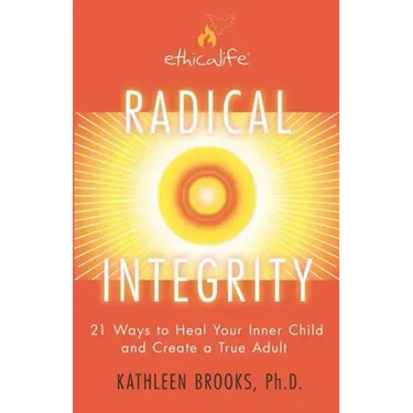 Radical Integrity: 21 Ways to Heal Your Inner Child and Create a True Adult
